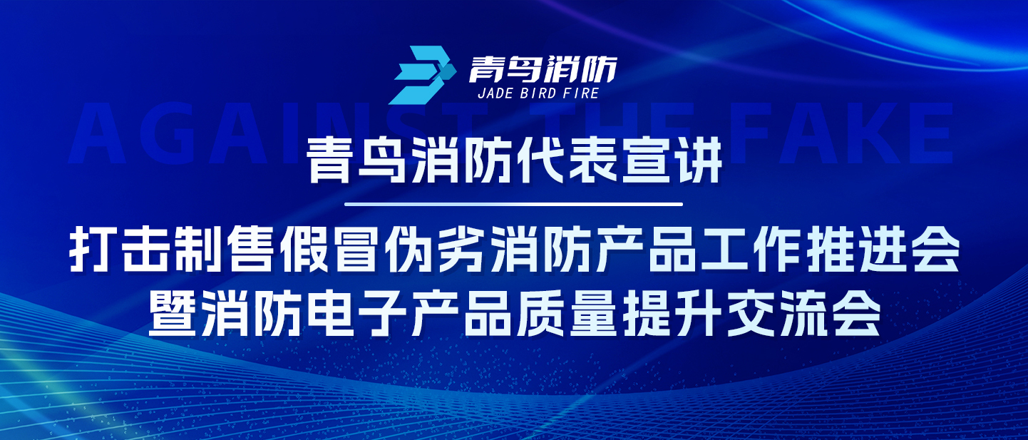 青鳥消防代表宣講——打擊制售假冒偽劣消防產品工作推進會暨消防電子產品質量提升交流會