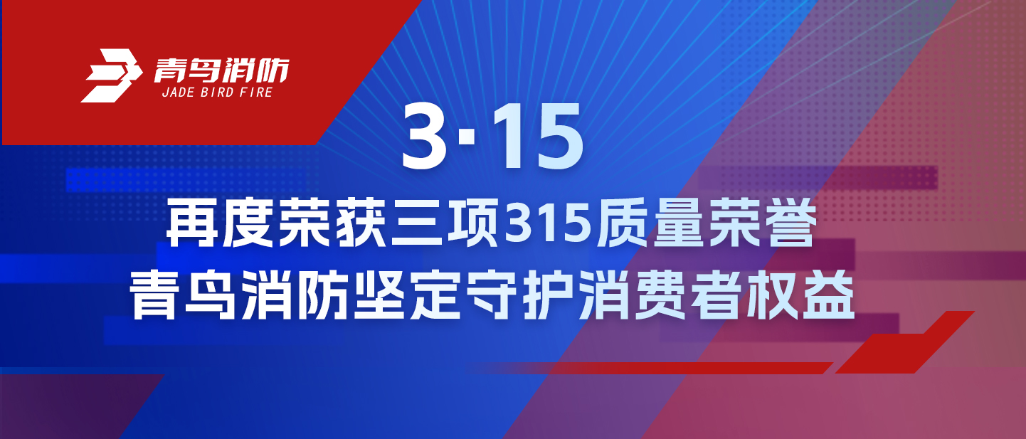 3·15 | 再度榮獲三項315質量榮譽，青鳥消防堅定守護消費者權益